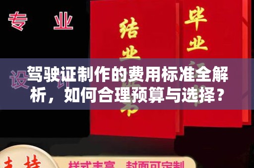 南通驾驶证制作的费用标准全解析，如何合理预算与选择？
