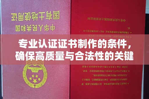 长丰专业认证证书制作的条件，确保高质量与合法性的关键要素