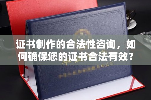 冀州证书制作的合法性咨询，如何确保您的证书合法有效？
